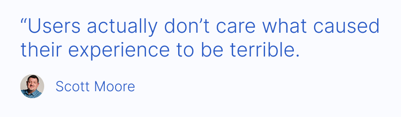 Users don't care what caused a terrible experience
